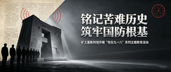 全民国防教育月丨铭记苦难历史 筑牢国防根基 矿工墓陈列馆开展“勿忘九一八”系列主题教育活动