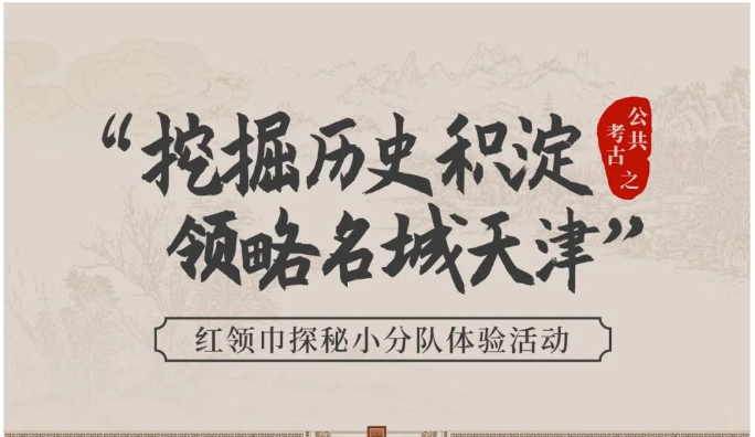 公共考古——“挖掘历史积淀 领略名城天津”红领巾探秘小分队体验活动